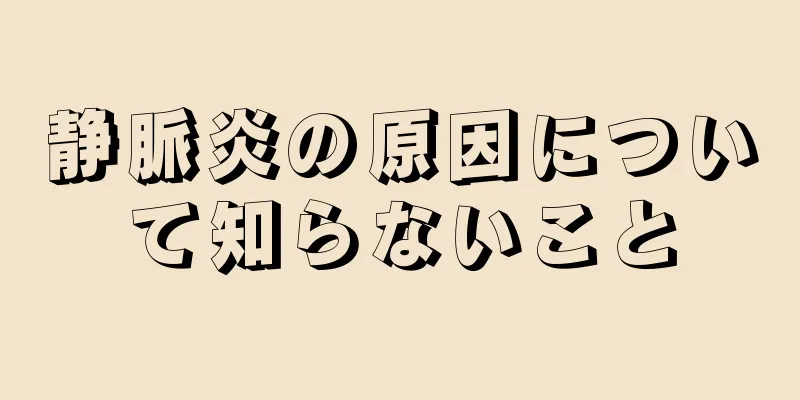静脈炎の原因について知らないこと