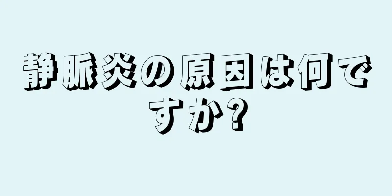 静脈炎の原因は何ですか?