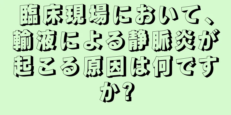 臨床現場において、輸液による静脈炎が起こる原因は何ですか?