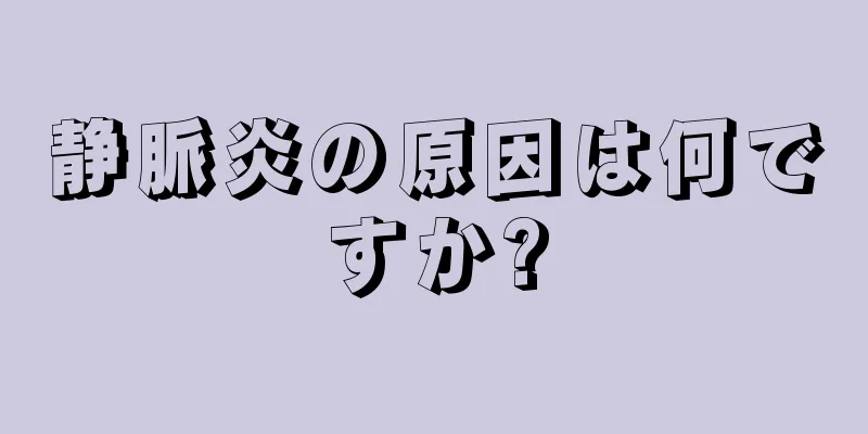 静脈炎の原因は何ですか?