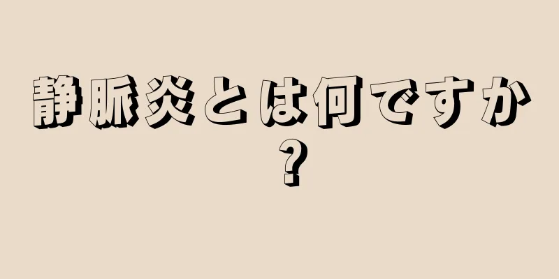 静脈炎とは何ですか？