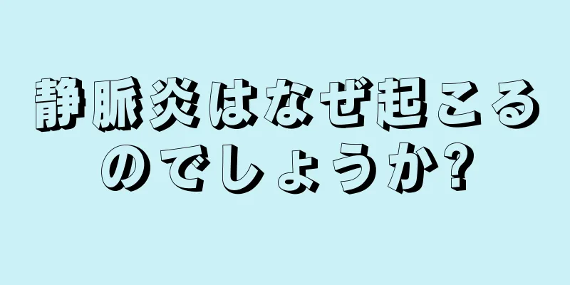 静脈炎はなぜ起こるのでしょうか?