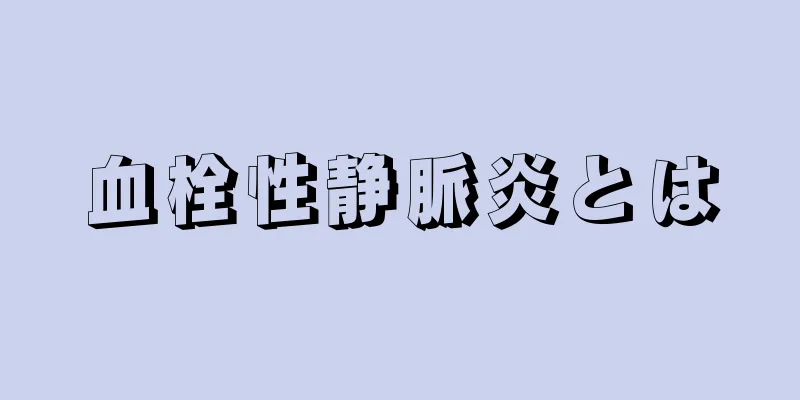血栓性静脈炎とは