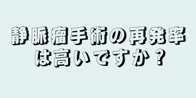 静脈瘤手術の再発率は高いですか？