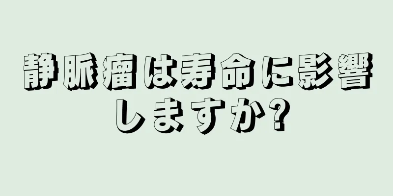 静脈瘤は寿命に影響しますか?