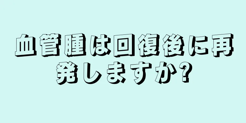 血管腫は回復後に再発しますか?