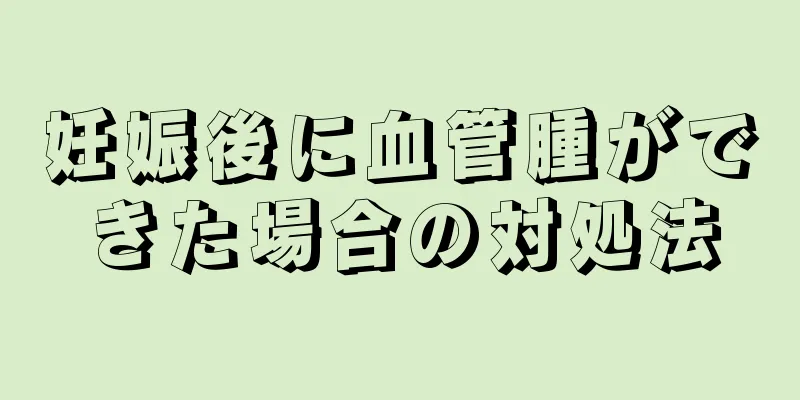 妊娠後に血管腫ができた場合の対処法