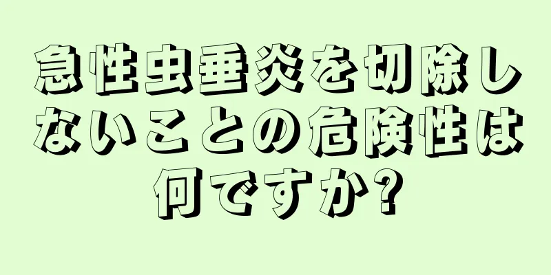 急性虫垂炎を切除しないことの危険性は何ですか?