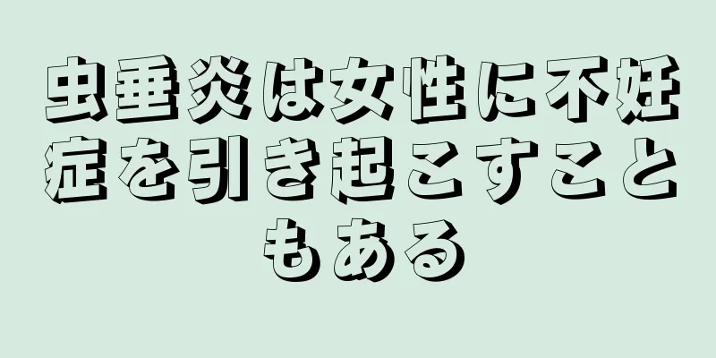 虫垂炎は女性に不妊症を引き起こすこともある