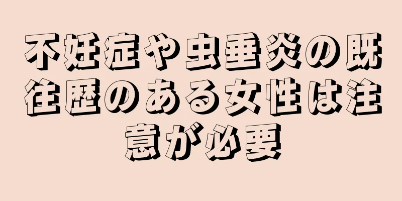 不妊症や虫垂炎の既往歴のある女性は注意が必要