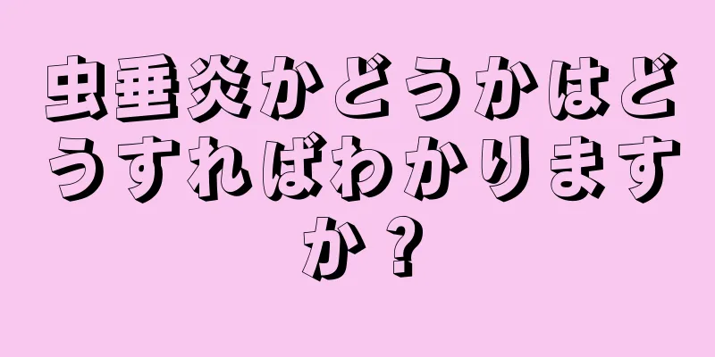 虫垂炎かどうかはどうすればわかりますか？