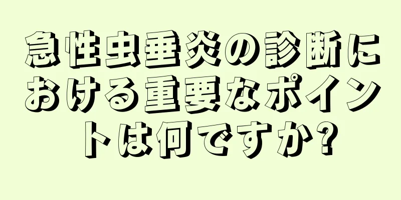 急性虫垂炎の診断における重要なポイントは何ですか?