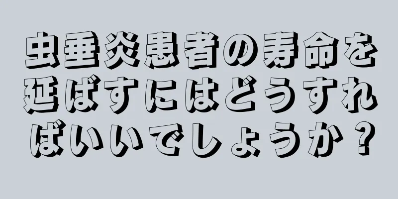 虫垂炎患者の寿命を延ばすにはどうすればいいでしょうか？