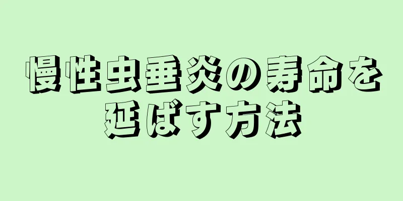慢性虫垂炎の寿命を延ばす方法