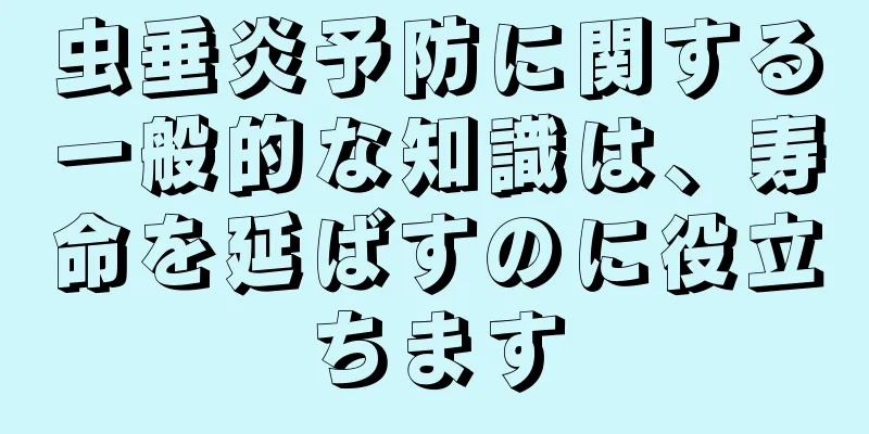虫垂炎予防に関する一般的な知識は、寿命を延ばすのに役立ちます