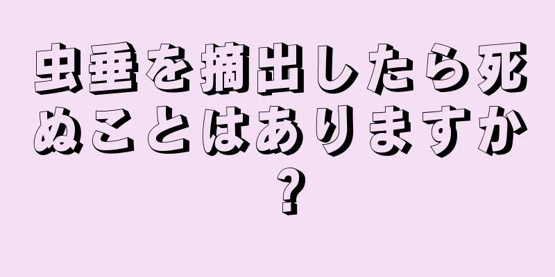 虫垂を摘出したら死ぬことはありますか？