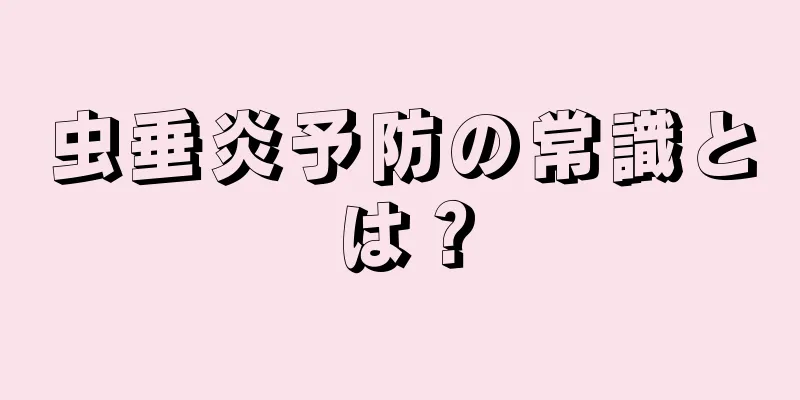虫垂炎予防の常識とは？
