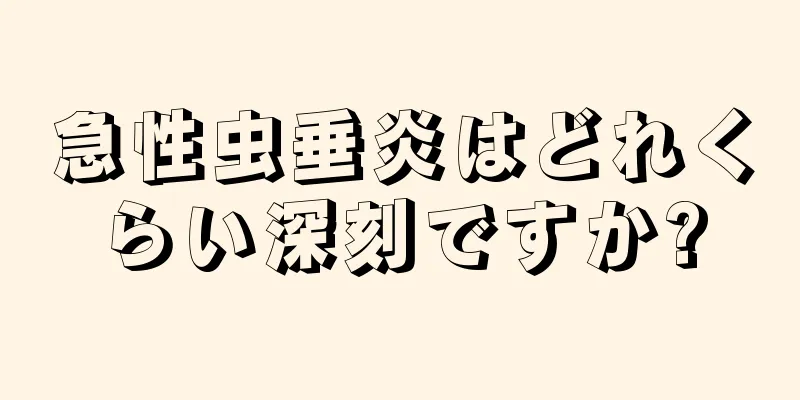 急性虫垂炎はどれくらい深刻ですか?