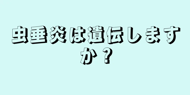 虫垂炎は遺伝しますか？