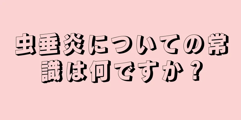 虫垂炎についての常識は何ですか？