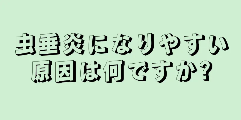 虫垂炎になりやすい原因は何ですか?