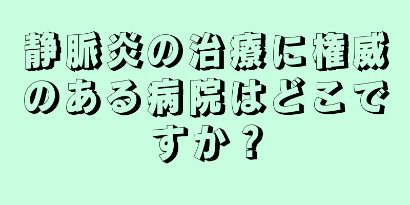 静脈炎の治療に権威のある病院はどこですか？