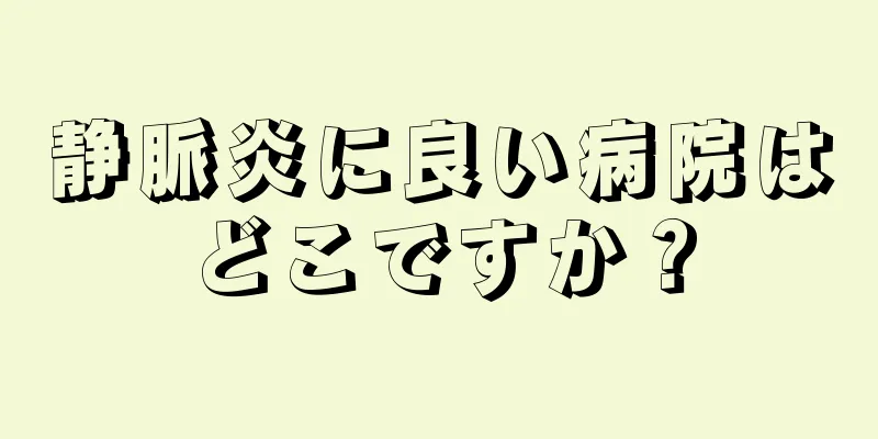 静脈炎に良い病院はどこですか？