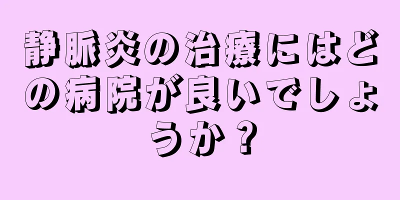 静脈炎の治療にはどの病院が良いでしょうか？