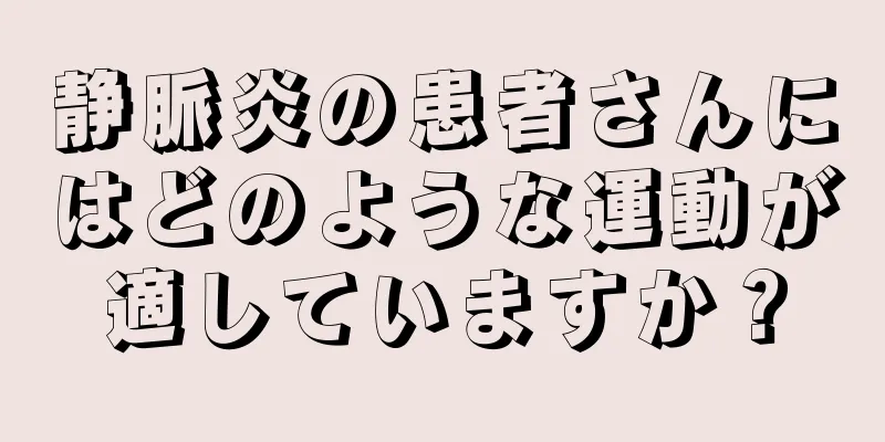 静脈炎の患者さんにはどのような運動が適していますか？