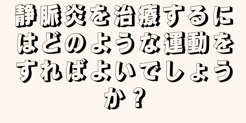 静脈炎を治療するにはどのような運動をすればよいでしょうか？