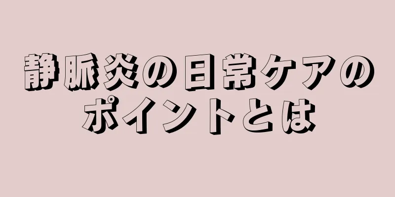静脈炎の日常ケアのポイントとは
