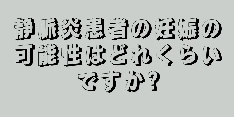 静脈炎患者の妊娠の可能性はどれくらいですか?