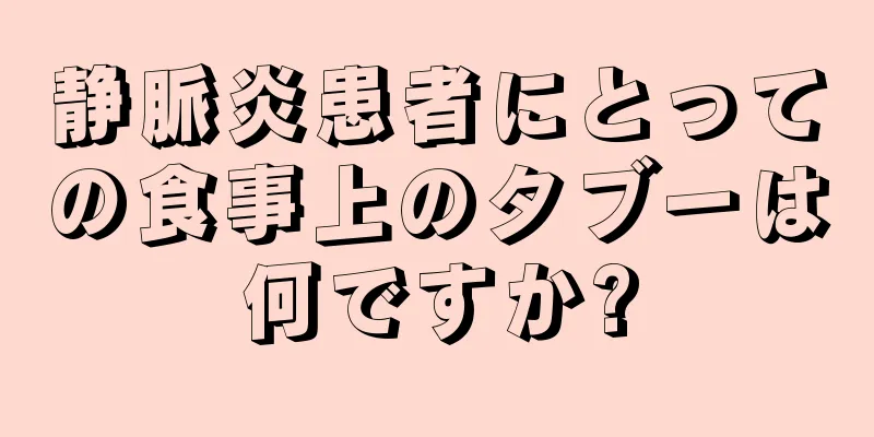 静脈炎患者にとっての食事上のタブーは何ですか?