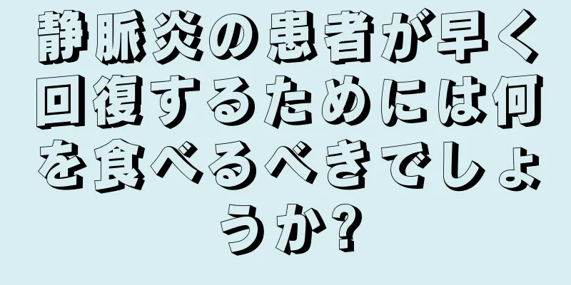 静脈炎の患者が早く回復するためには何を食べるべきでしょうか?