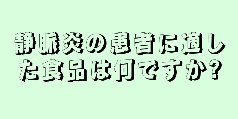 静脈炎の患者に適した食品は何ですか?