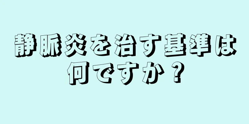 静脈炎を治す基準は何ですか？