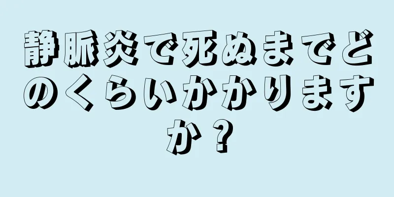 静脈炎で死ぬまでどのくらいかかりますか？