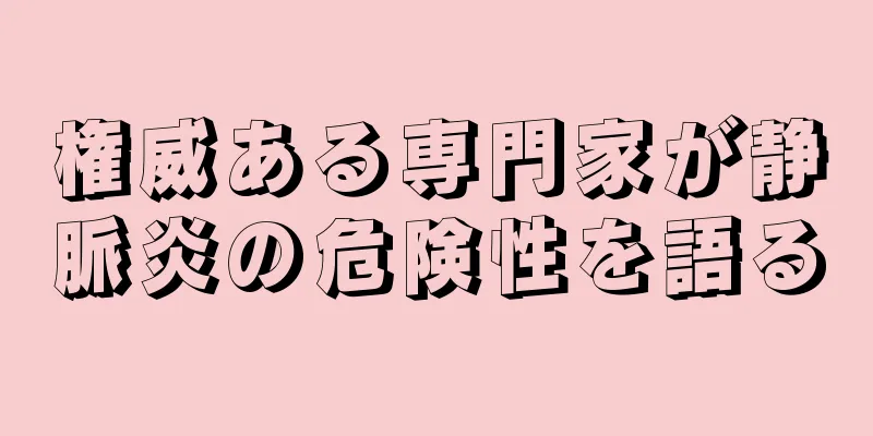 権威ある専門家が静脈炎の危険性を語る