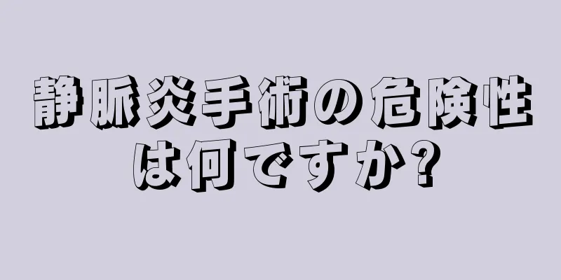 静脈炎手術の危険性は何ですか?