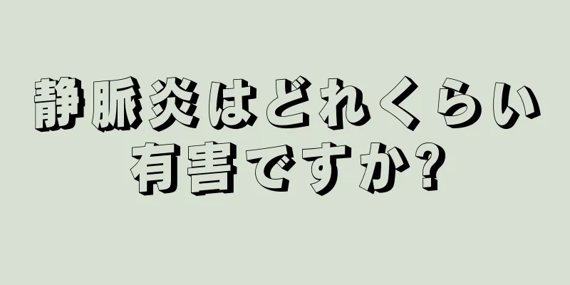 静脈炎はどれくらい有害ですか?