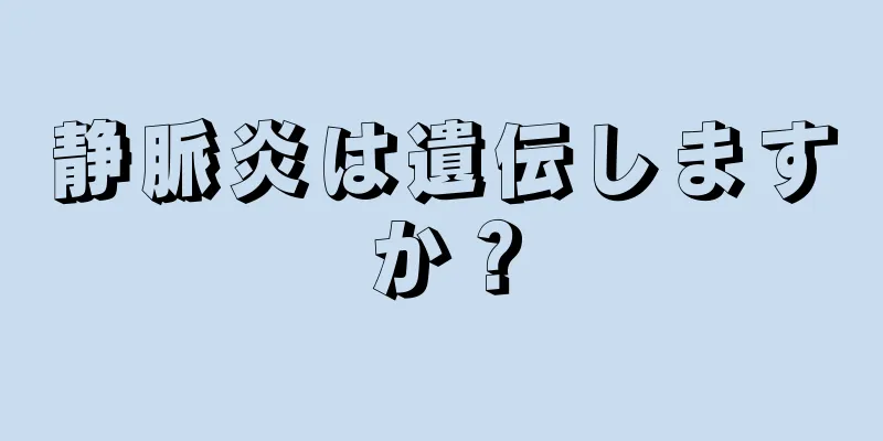 静脈炎は遺伝しますか？