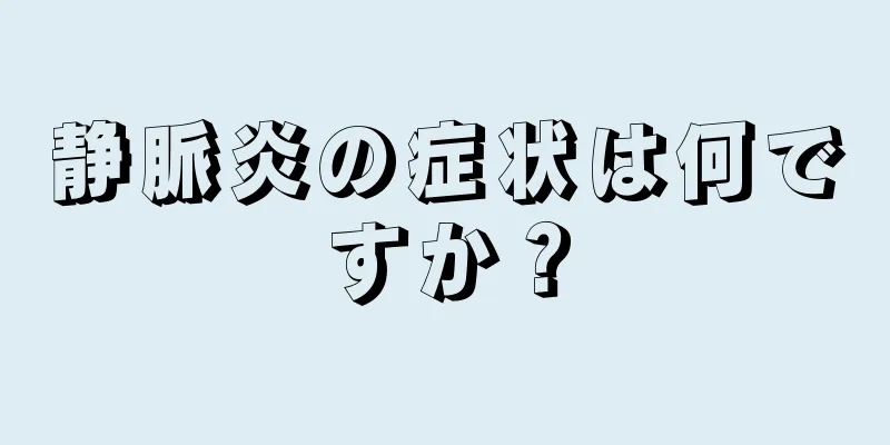 静脈炎の症状は何ですか？