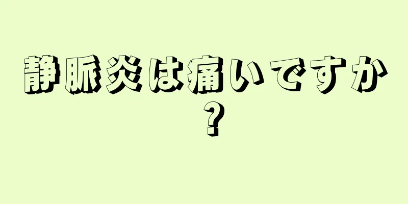 静脈炎は痛いですか？