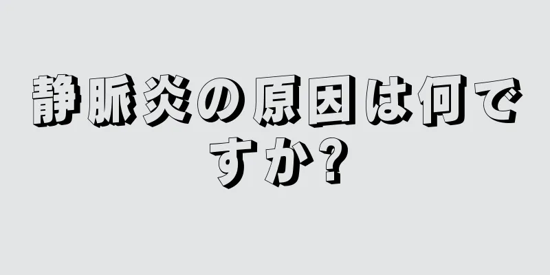 静脈炎の原因は何ですか?