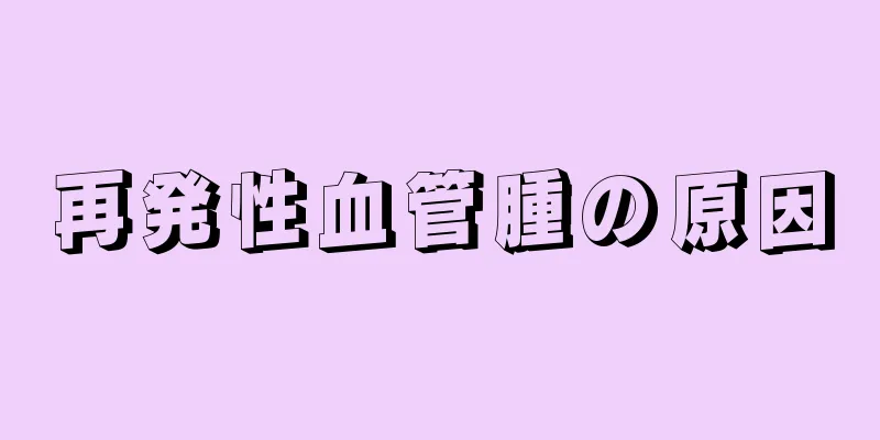 再発性血管腫の原因