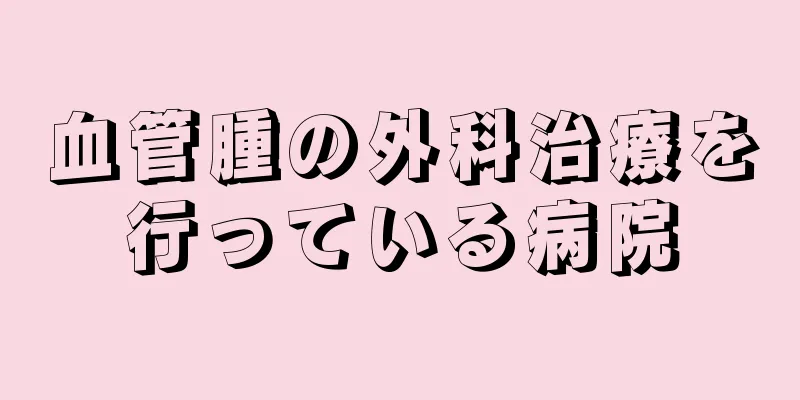 血管腫の外科治療を行っている病院