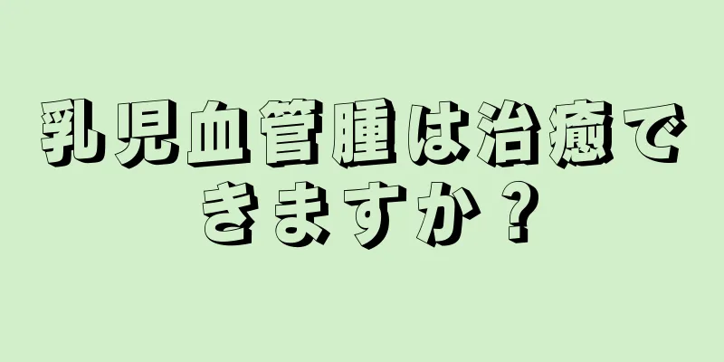 乳児血管腫は治癒できますか？