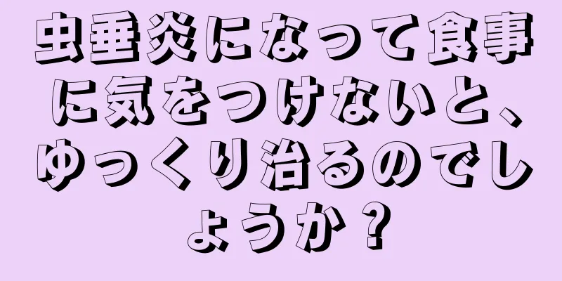 虫垂炎になって食事に気をつけないと、ゆっくり治るのでしょうか？