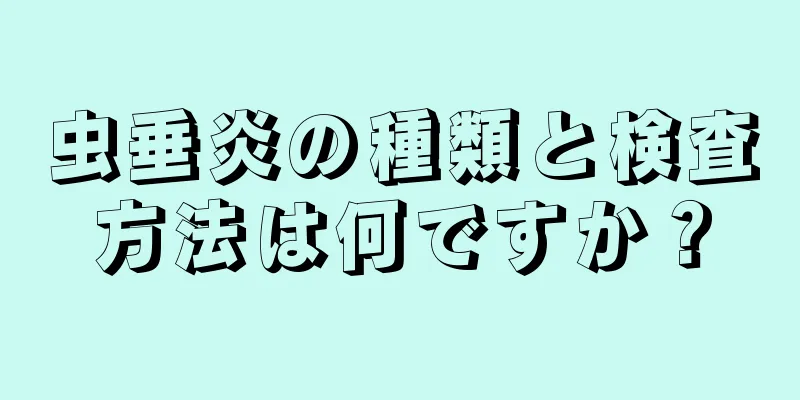 虫垂炎の種類と検査方法は何ですか？