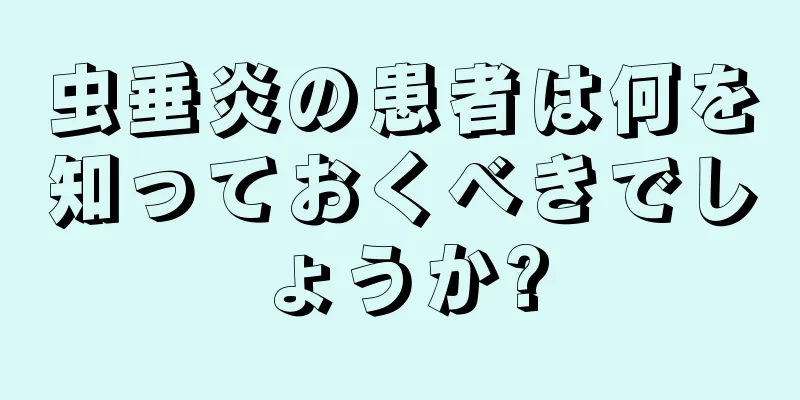 虫垂炎の患者は何を知っておくべきでしょうか?